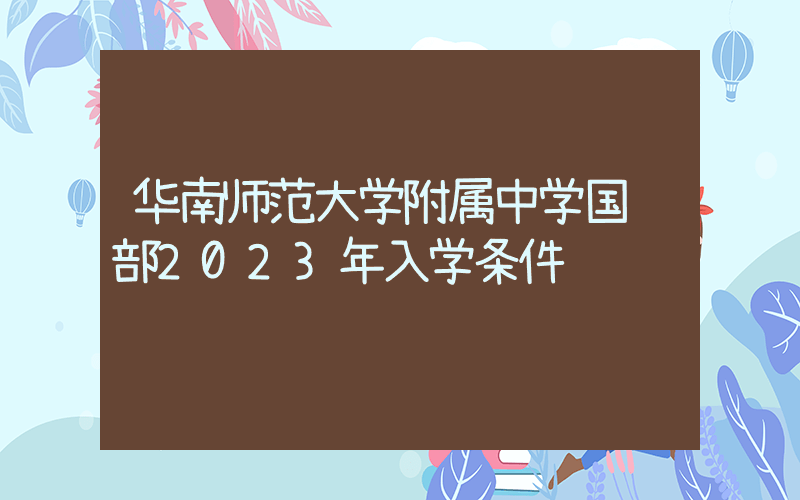 华南师范大学附属中学国际部2023年入学条件