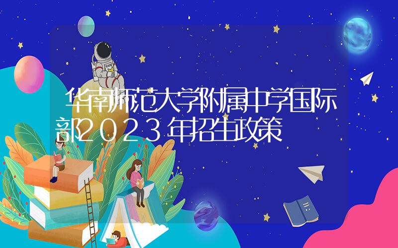 华南师范大学附属中学国际部2023年招生政策