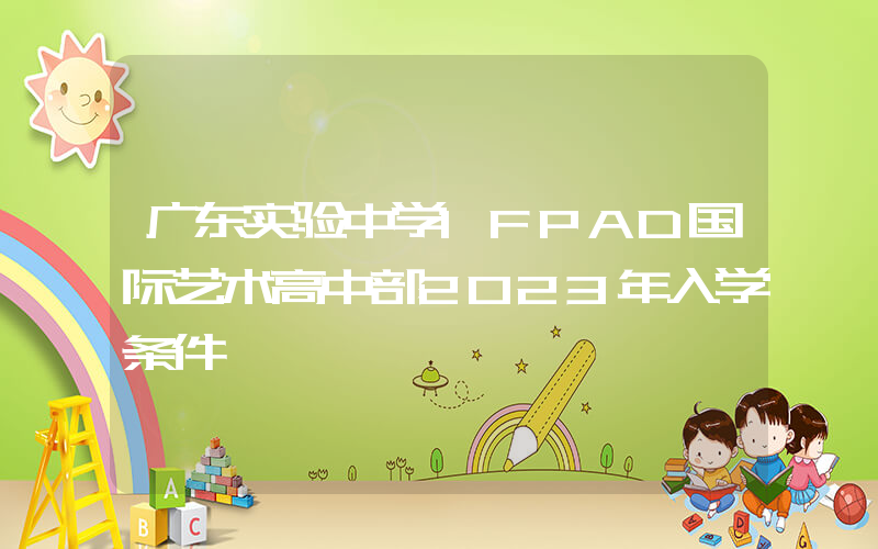 广东实验中学IFPAD国际艺术高中部2023年入学条件