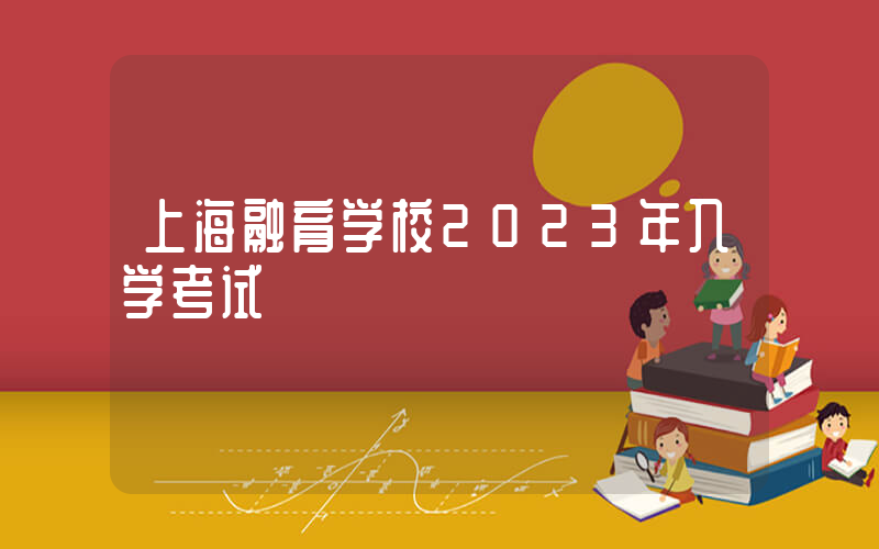 上海融育学校2023年入学考试