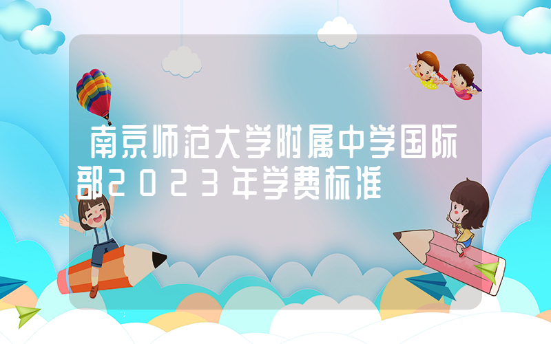 南京师范大学附属中学国际部2023年学费标准