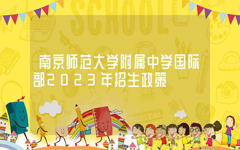 南京师范大学附属中学国际部2023年招生政策