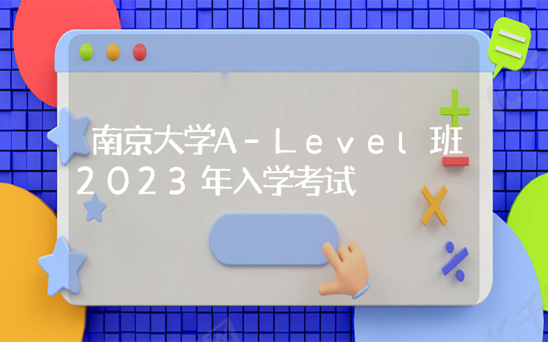 南京大学A-Level班2023年入学考试