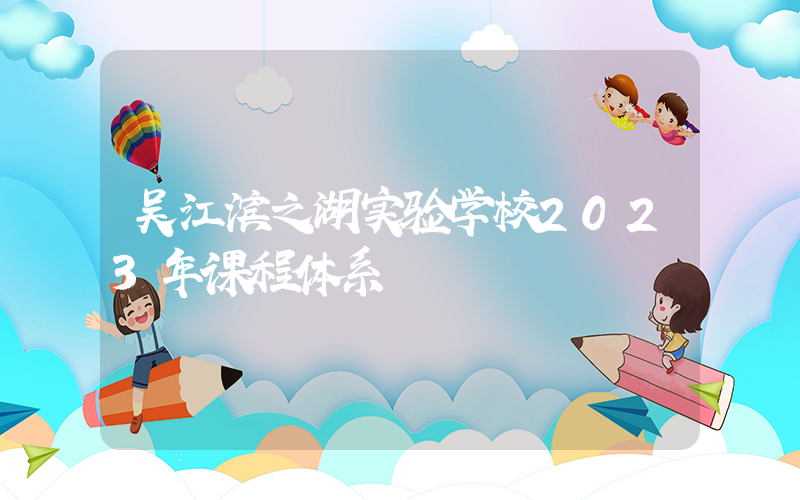 吴江滨之湖实验学校2023年课程体系