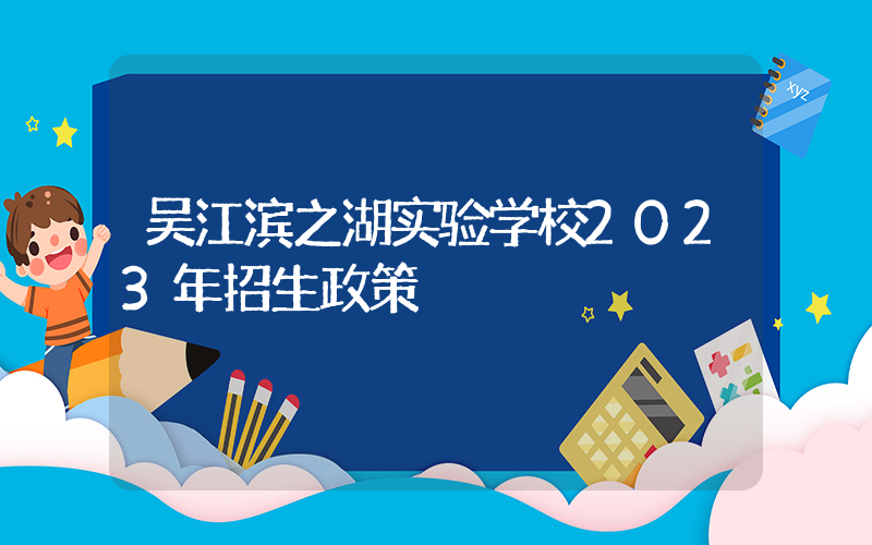 吴江滨之湖实验学校2023年招生政策