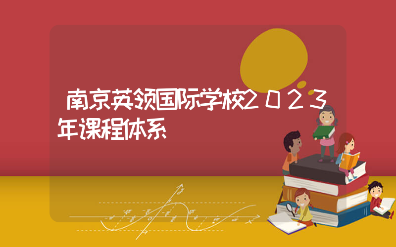 南京英领国际学校2023年课程体系