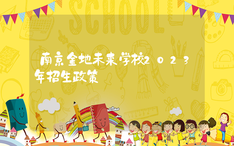南京金地未来学校2023年招生政策