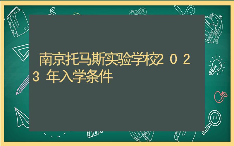 南京托马斯实验学校2023年入学条件