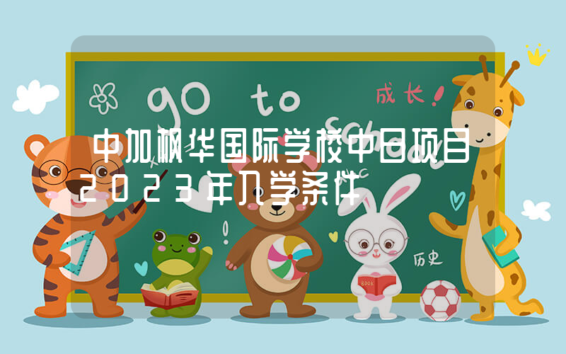 中加枫华国际学校中日项目2023年入学条件