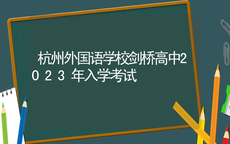 杭州外国语学校剑桥高中2023年入学考试