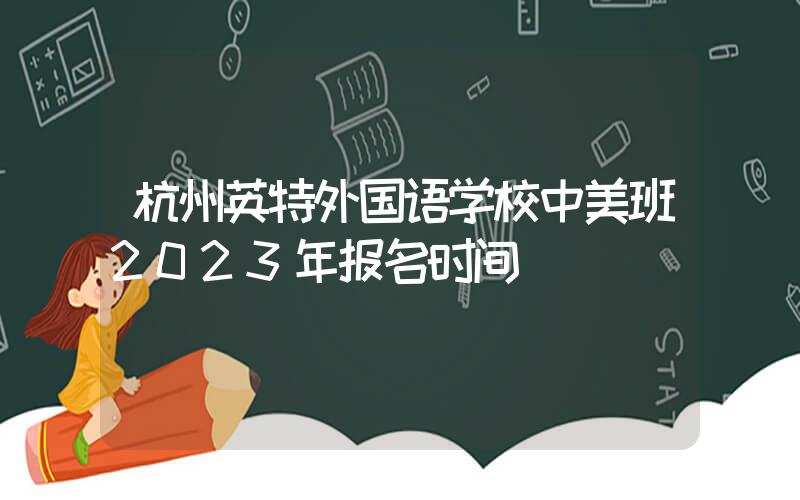 杭州英特外国语学校中美班2023年报名时间