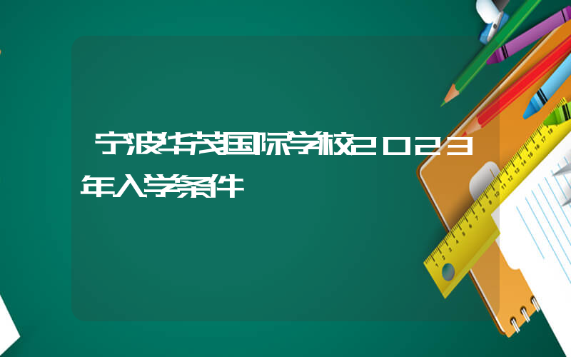 宁波华茂国际学校2023年入学条件
