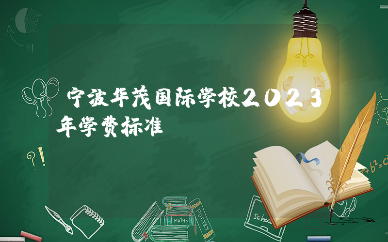 宁波华茂国际学校2023年学费标准