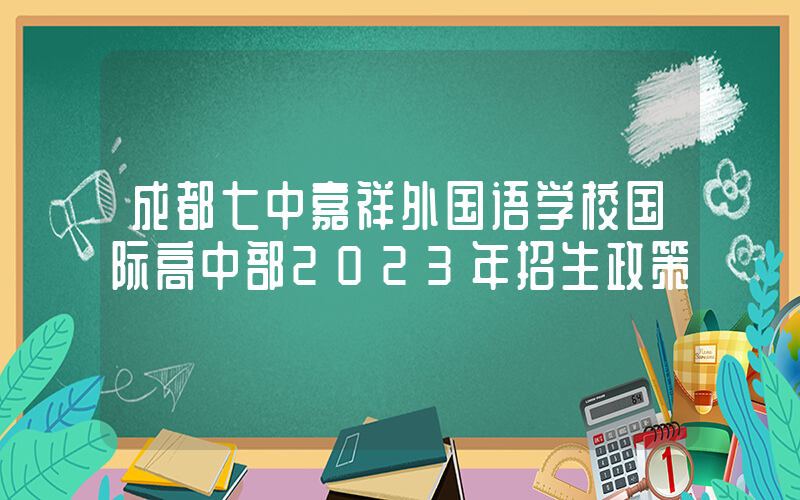 成都七中嘉祥外国语学校国际高中部2023年招生政策