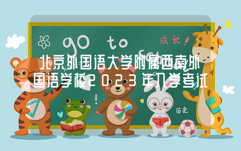 北京外国语大学附属西南外国语学校2023年入学考试