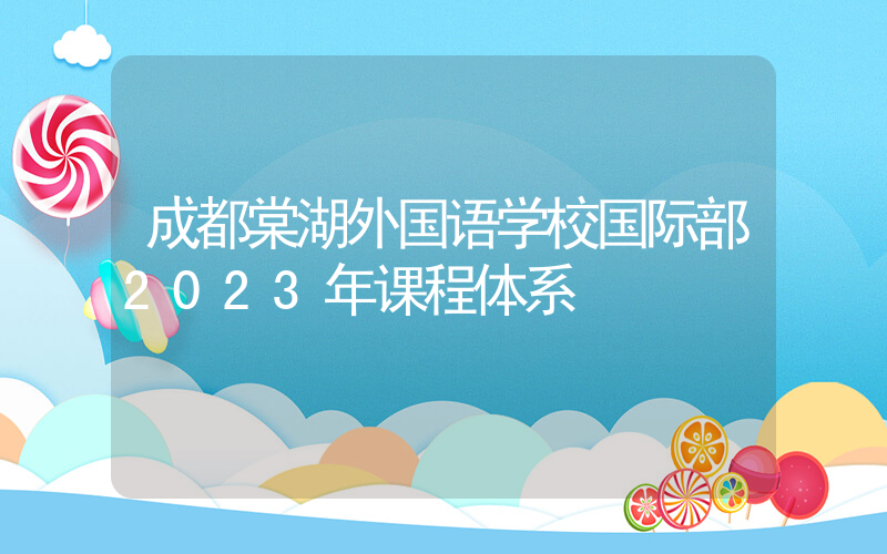 成都棠湖外国语学校国际部2023年课程体系