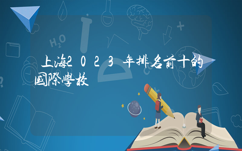 上海2023年排名前十的国际学校