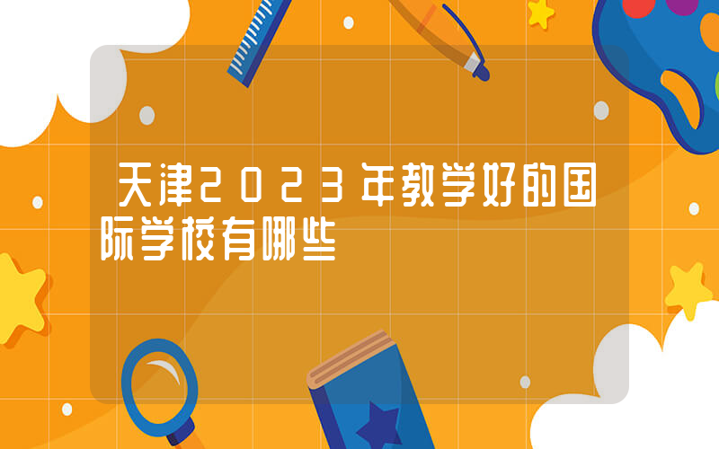 天津2023年教学好的国际学校有哪些
