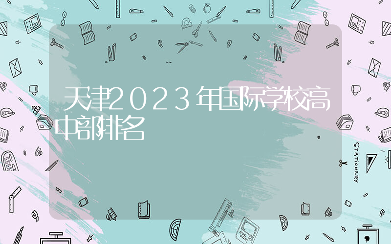 天津2023年国际学校高中部排名