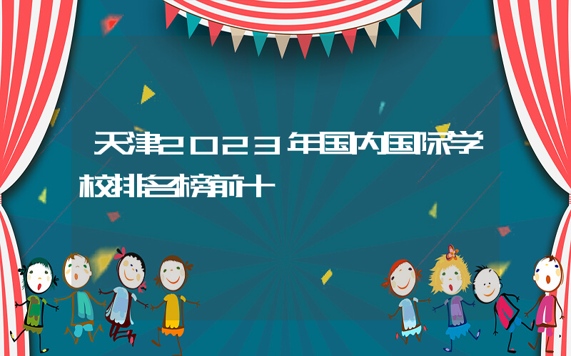 天津2023年国内国际学校排名榜前十