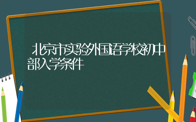 北京市实验外国语学校初中部入学条件