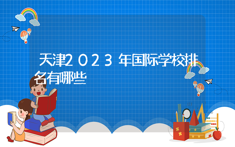 天津2023年国际学校排名有哪些