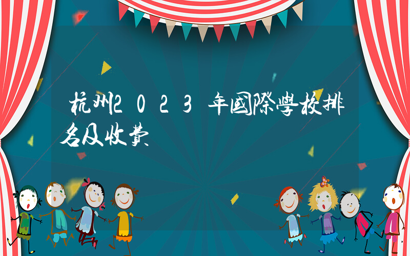 杭州2023年国际学校排名及收费