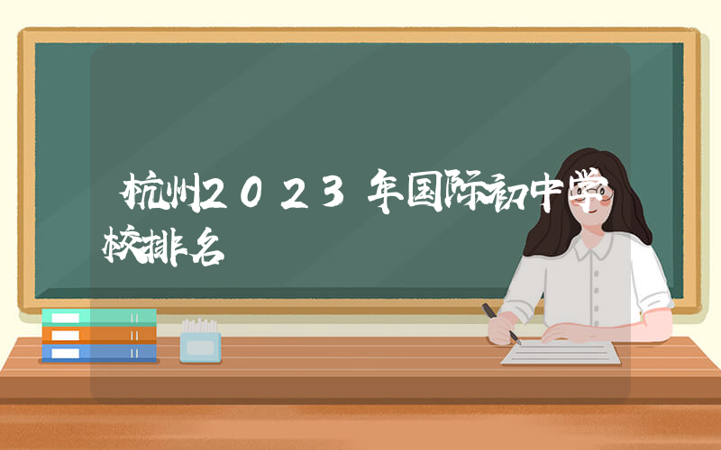 杭州2023年国际初中学校排名