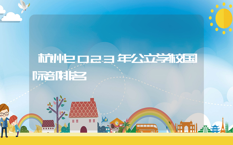 杭州2023年公立学校国际部排名