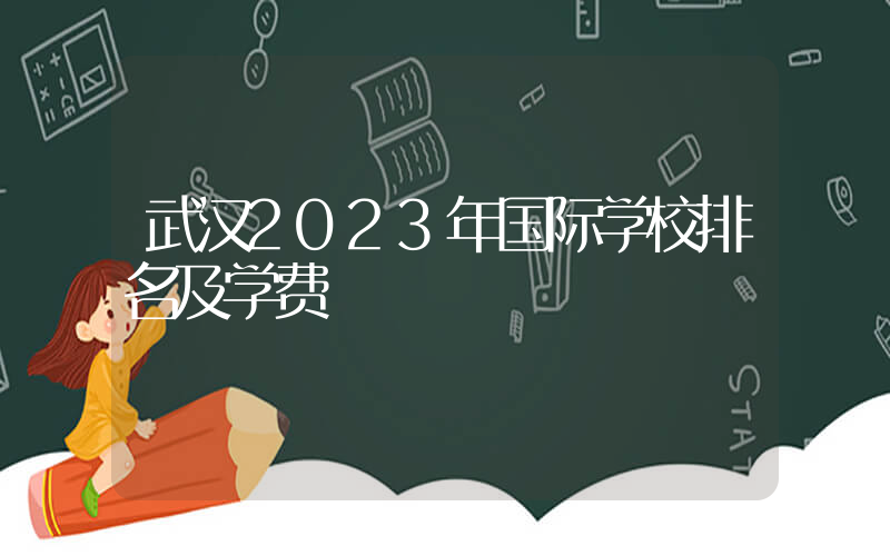 武汉2023年国际学校排名及学费
