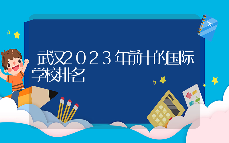 武汉2023年前十的国际学校排名