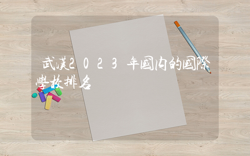 武汉2023年国内的国际学校排名