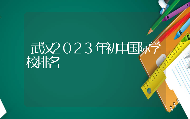 武汉2023年初中国际学校排名