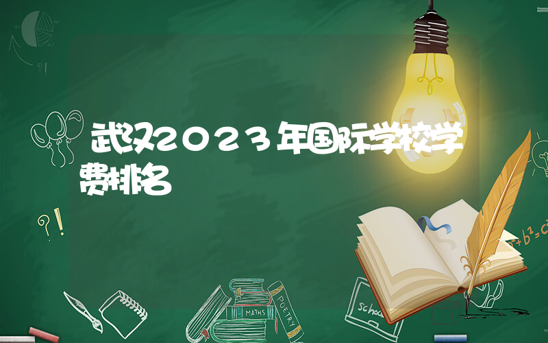 武汉2023年国际学校学费排名
