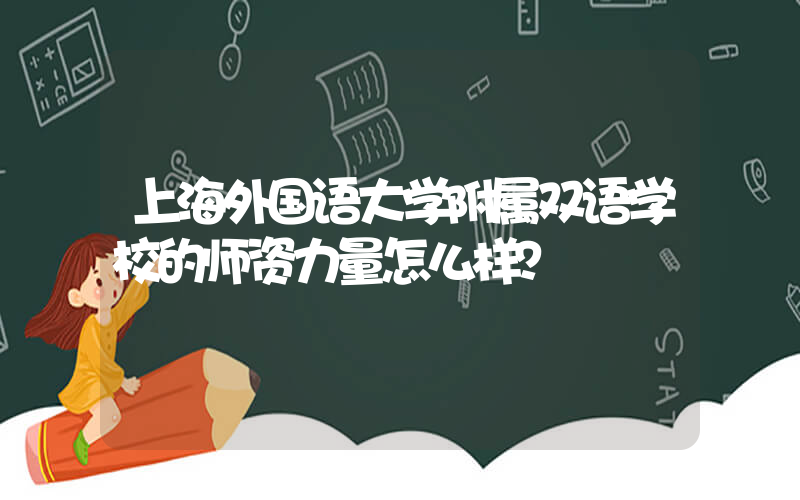 上海外国语大学附属双语学校的师资力量怎么样？