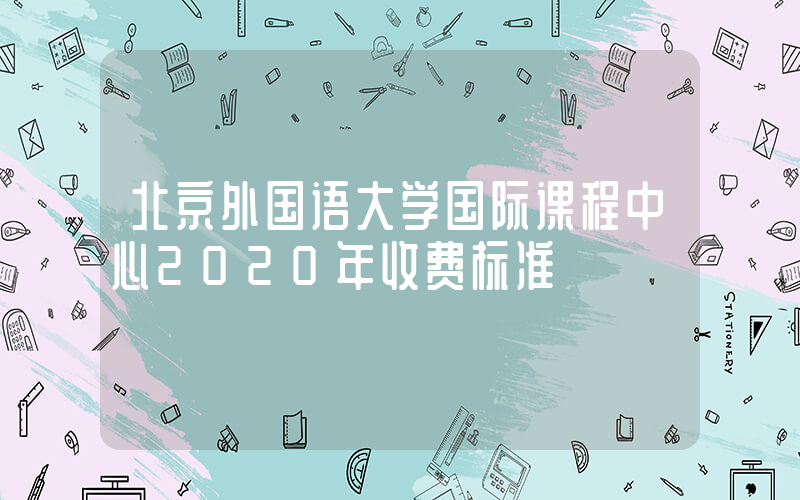 北京外国语大学国际课程中心2020年收费标准