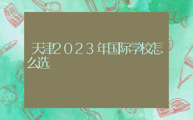 天津2023年国际学校怎么选