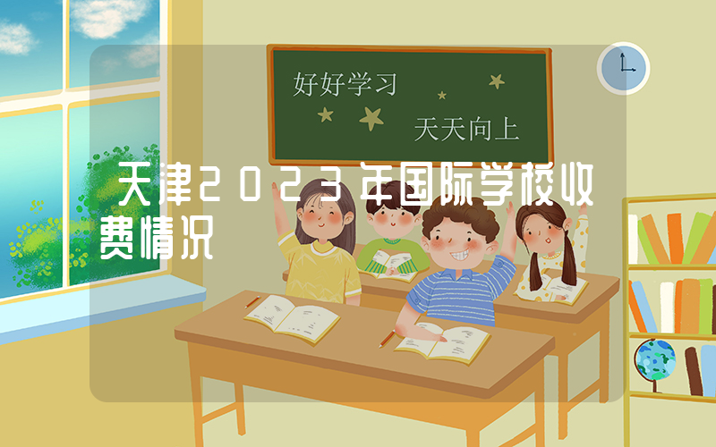 天津2023年国际学校收费情况