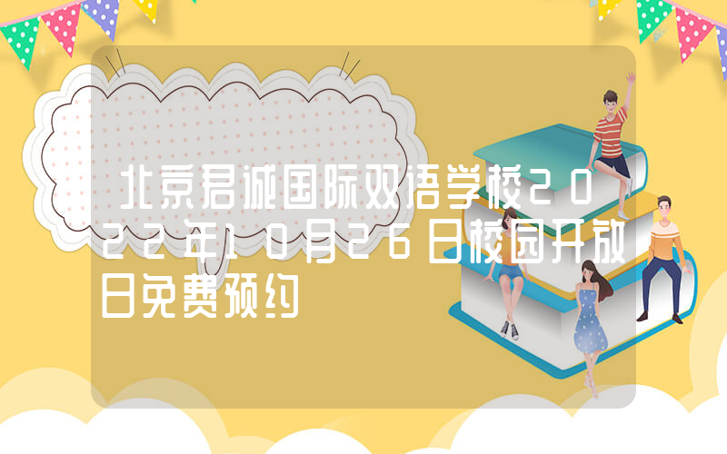 北京君诚国际双语学校2022年10月26日校园开放日免费预约