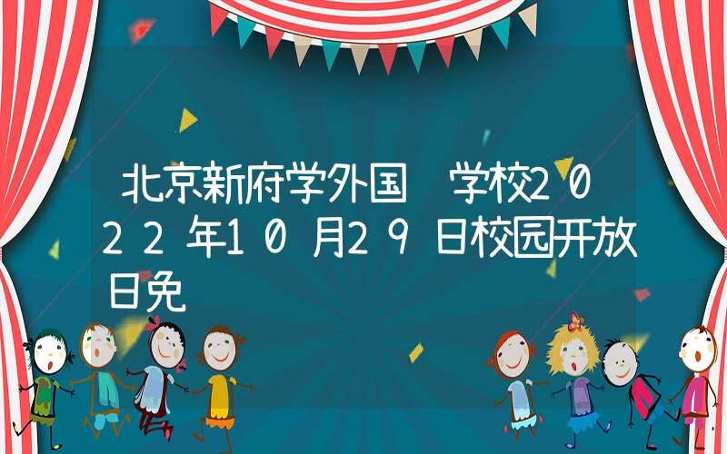 北京新府学外国语学校2022年10月29日校园开放日免费预约