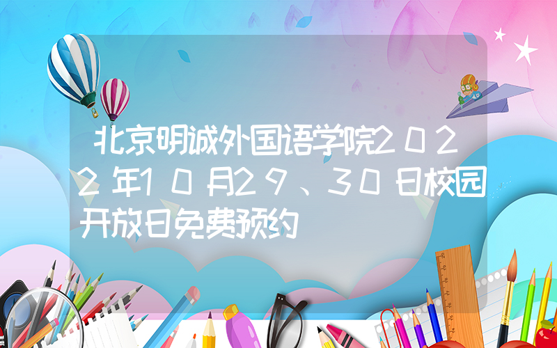 北京明诚外国语学院2022年10月29、30日校园开放日免费预约