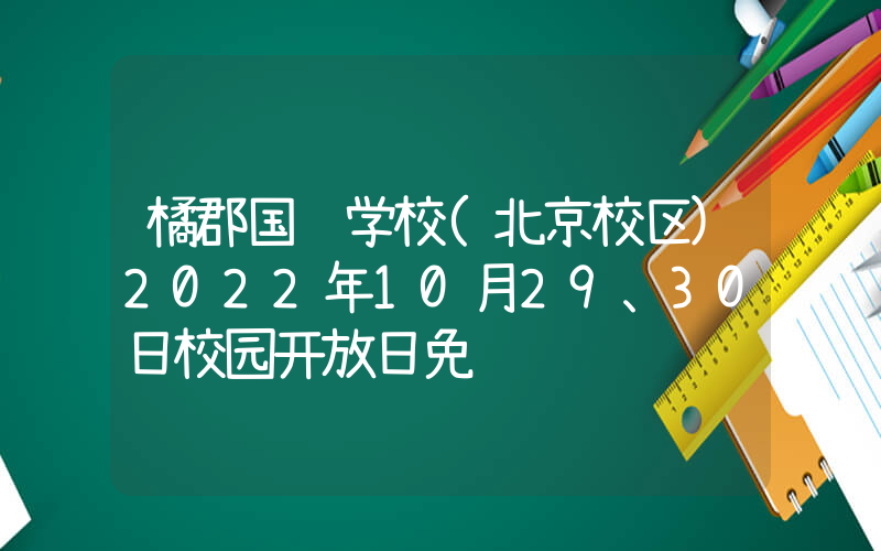 橘郡国际学校(北京校区)2022年10月29、30日校园开放日免费预约