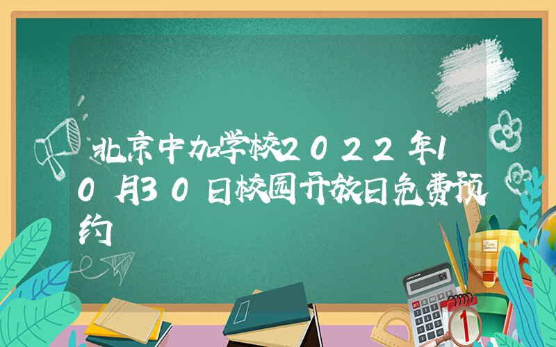 北京中加学校2022年10月30日校园开放日免费预约