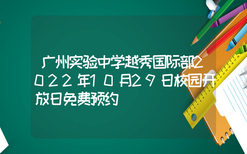 广州实验中学越秀国际部2022年10月29日校园开放日免费预约