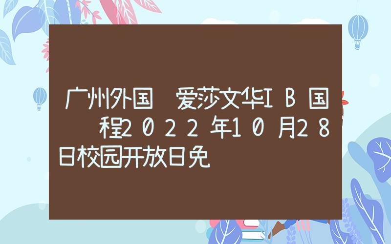 广州外国语爱莎文华IB国际课程2022年10月28日校园开放日免费预约