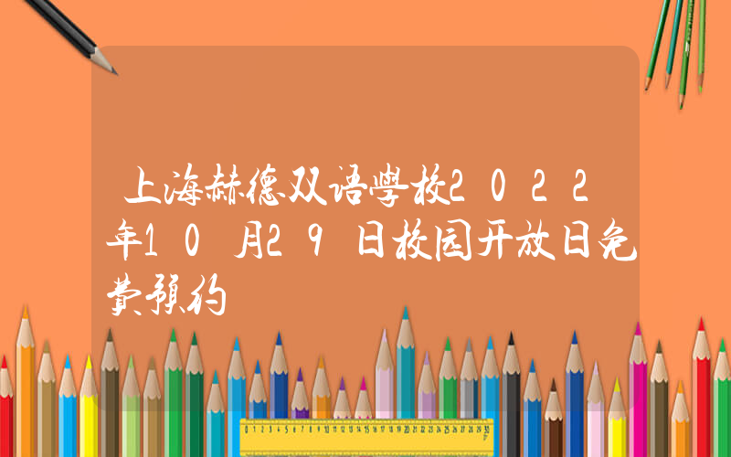 上海赫德双语学校2022年10月29日校园开放日免费预约