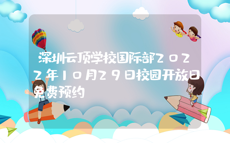 深圳云顶学校国际部2022年10月29日校园开放日免费预约