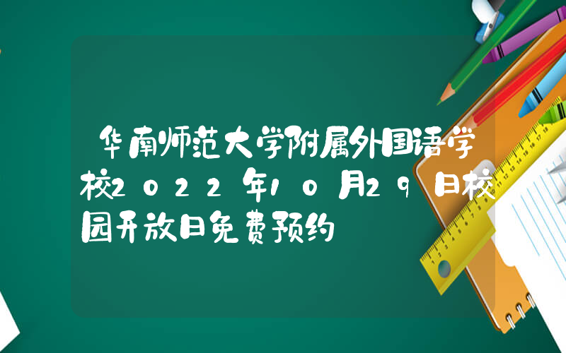 华南师范大学附属外国语学校2022年10月29日校园开放日免费预约