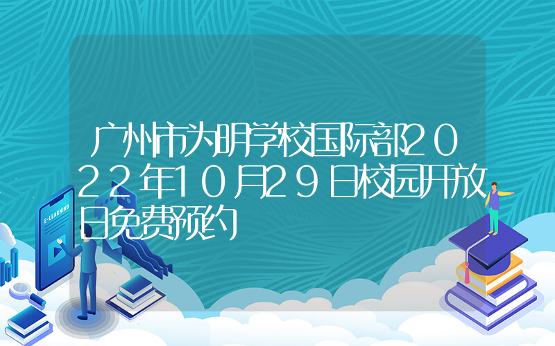 广州市为明学校国际部2022年10月29日校园开放日免费预约