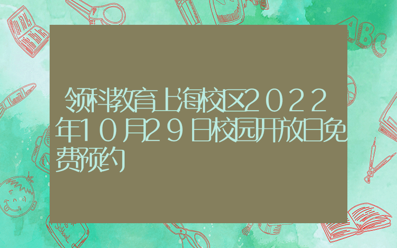 领科教育上海校区2022年10月29日校园开放日免费预约